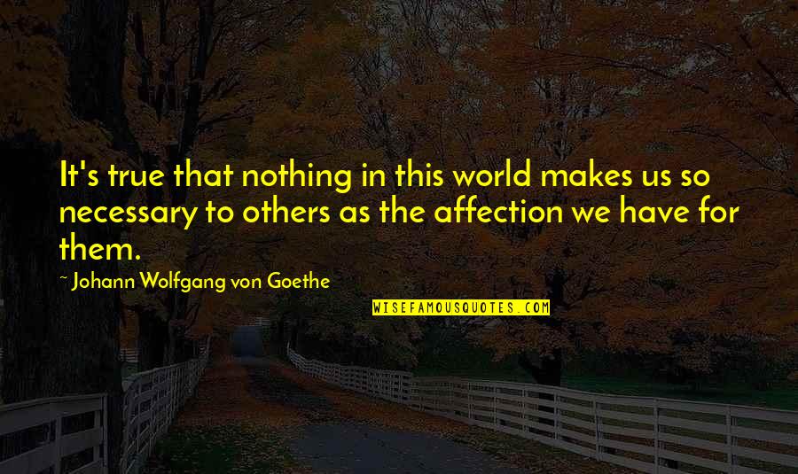 It's So True Quotes By Johann Wolfgang Von Goethe: It's true that nothing in this world makes