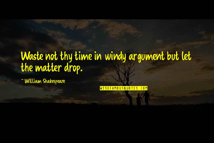 It's So Windy Quotes By William Shakespeare: Waste not thy time in windy argument but