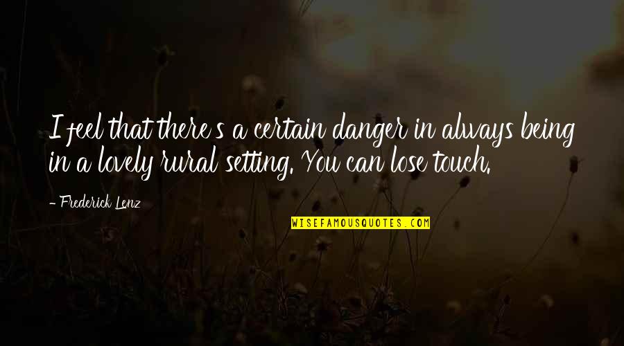 Its Still A Beautiful World Quotes By Frederick Lenz: I feel that there's a certain danger in Its Still A Beautiful World Quotes By Frederick Lenz: I feel that there's a certain danger in