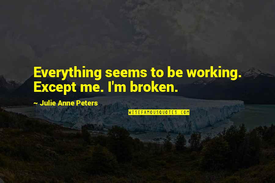 Its Still A Beautiful World Quotes By Julie Anne Peters: Everything seems to be working. Except me. I'm Its Still A Beautiful World Quotes By Julie Anne Peters: Everything seems to be working. Except me. I'm