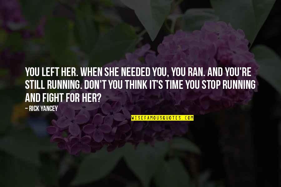 It's Still You Quotes By Rick Yancey: You left her. When she needed you, you It's Still You Quotes By Rick Yancey: You left her. When she needed you, you