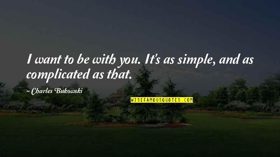 It's That Simple Quotes By Charles Bukowski: I want to be with you. It's as