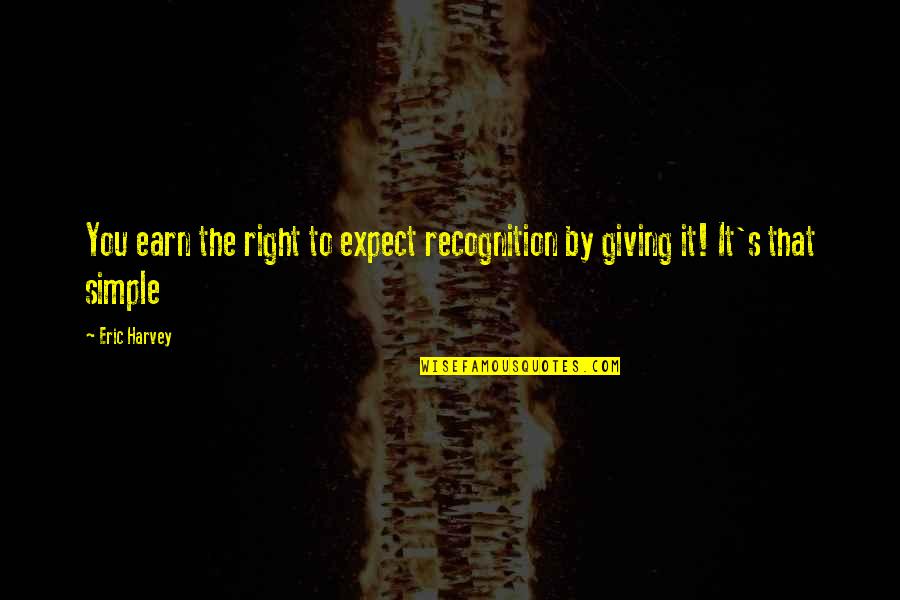 It's That Simple Quotes By Eric Harvey: You earn the right to expect recognition by
