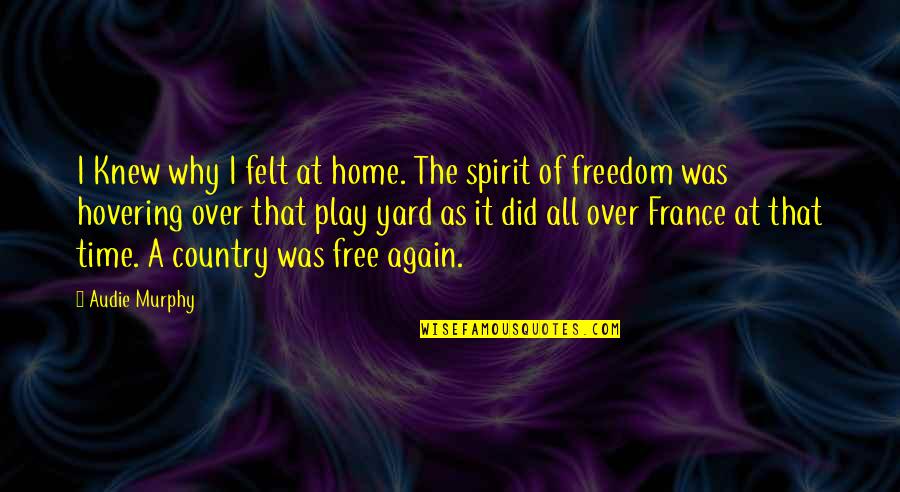 It's That Time Again Quotes By Audie Murphy: I Knew why I felt at home. The It's That Time Again Quotes By Audie Murphy: I Knew why I felt at home. The