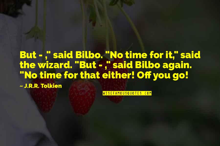 It's That Time Again Quotes By J.R.R. Tolkien: But - ," said Bilbo. "No time for