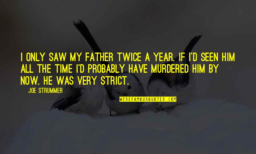 It's That Time Of Year Quotes By Joe Strummer: I only saw my father twice a year.