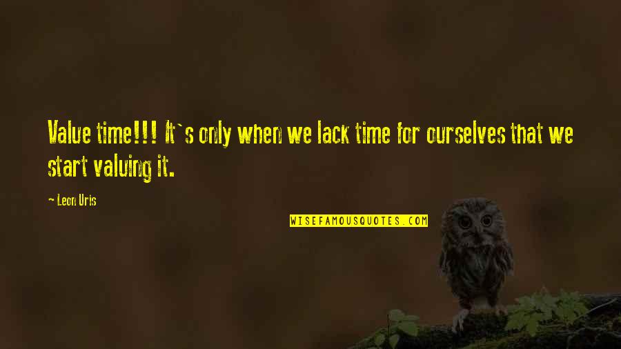 It's That Time Quotes By Leon Uris: Value time!!! It's only when we lack time