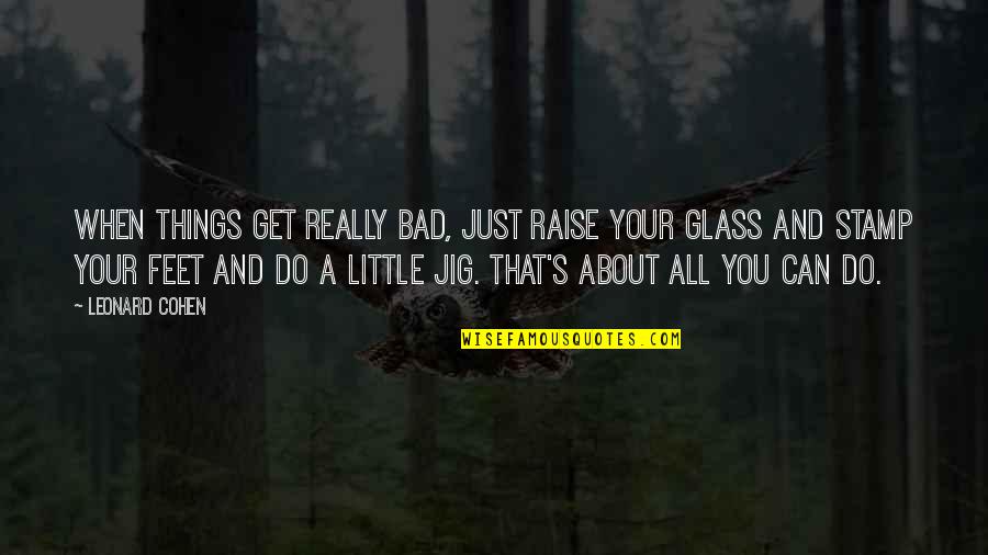 It's The Little Things You Do Quotes By Leonard Cohen: When things get really bad, just raise your