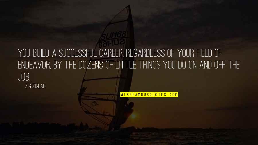 It's The Little Things You Do Quotes By Zig Ziglar: You build a successful career, regardless of your