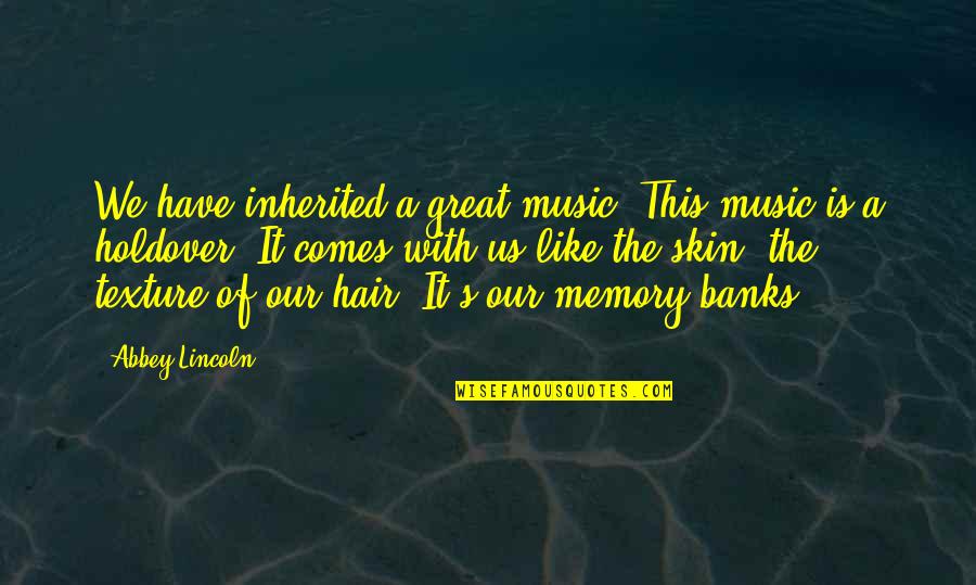 It's The Memories Quotes By Abbey Lincoln: We have inherited a great music. This music
