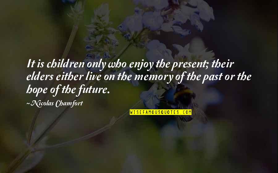 It's The Memories Quotes By Nicolas Chamfort: It is children only who enjoy the present;