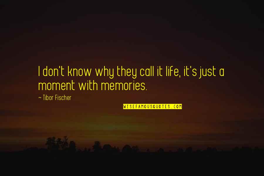 It's The Memories Quotes By Tibor Fischer: I don't know why they call it life,