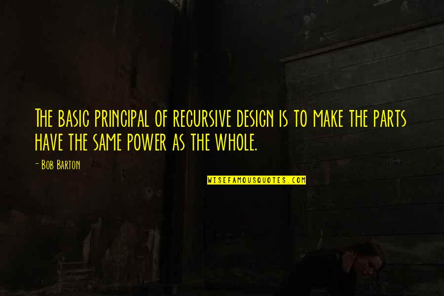 It's The Principal Quotes By Bob Barton: The basic principal of recursive design is to