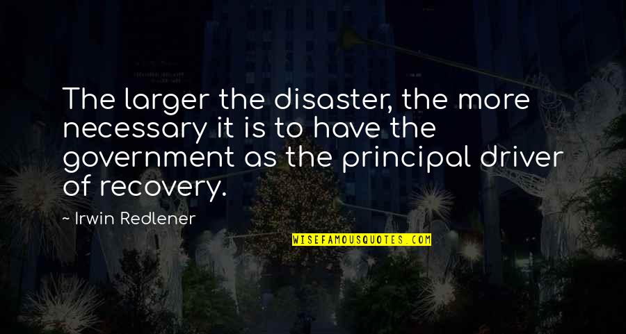 It's The Principal Quotes By Irwin Redlener: The larger the disaster, the more necessary it