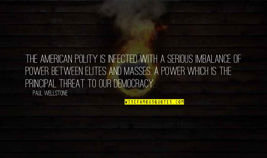 It's The Principal Quotes By Paul Wellstone: The American polity is infected with a serious