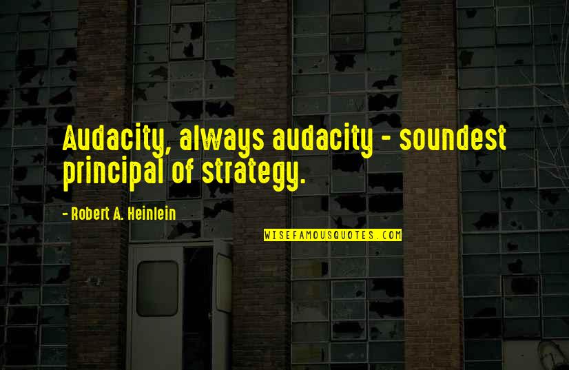 It's The Principal Quotes By Robert A. Heinlein: Audacity, always audacity - soundest principal of strategy.