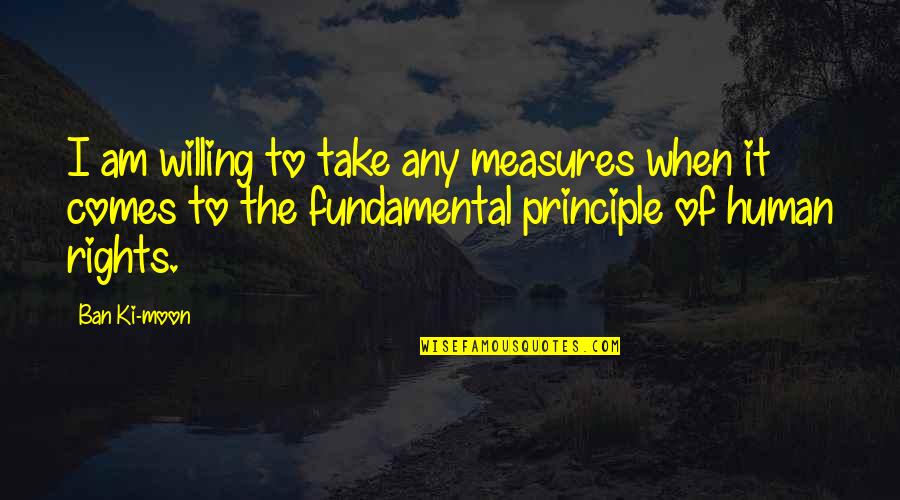 It's The Principle Quotes By Ban Ki-moon: I am willing to take any measures when