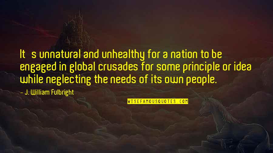 It's The Principle Quotes By J. William Fulbright: It's unnatural and unhealthy for a nation to