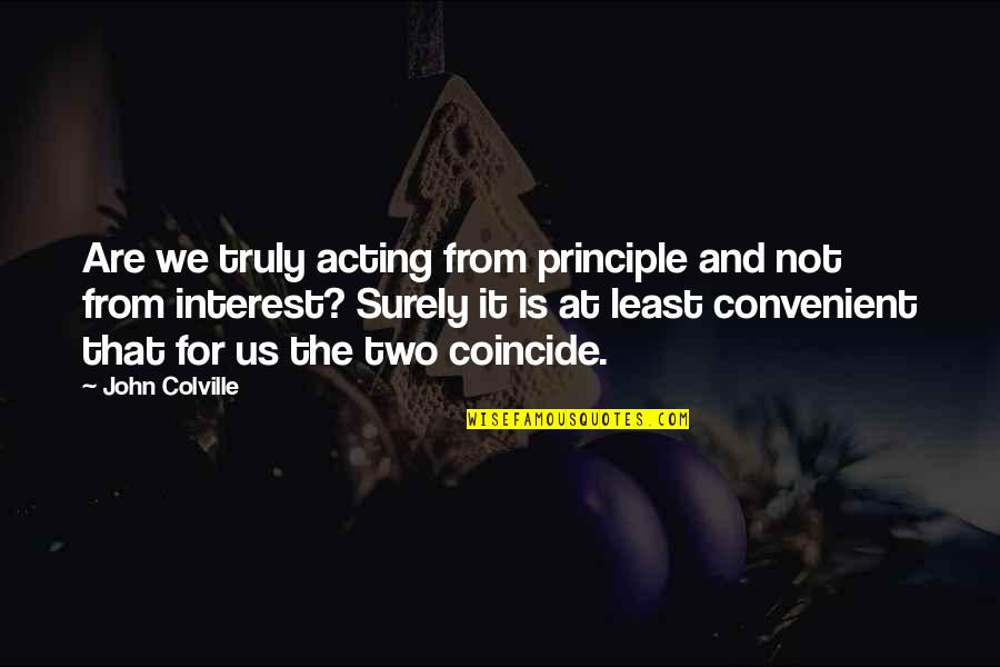 It's The Principle Quotes By John Colville: Are we truly acting from principle and not