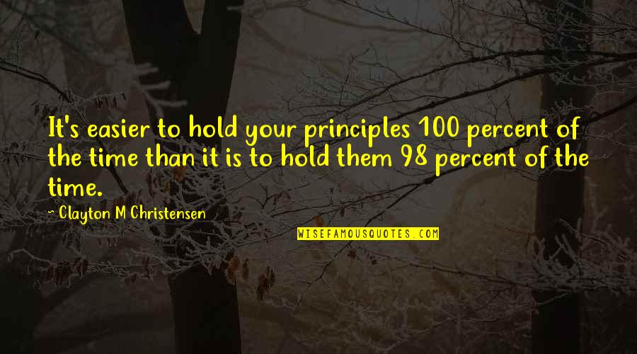 It's The Time Quotes By Clayton M Christensen: It's easier to hold your principles 100 percent