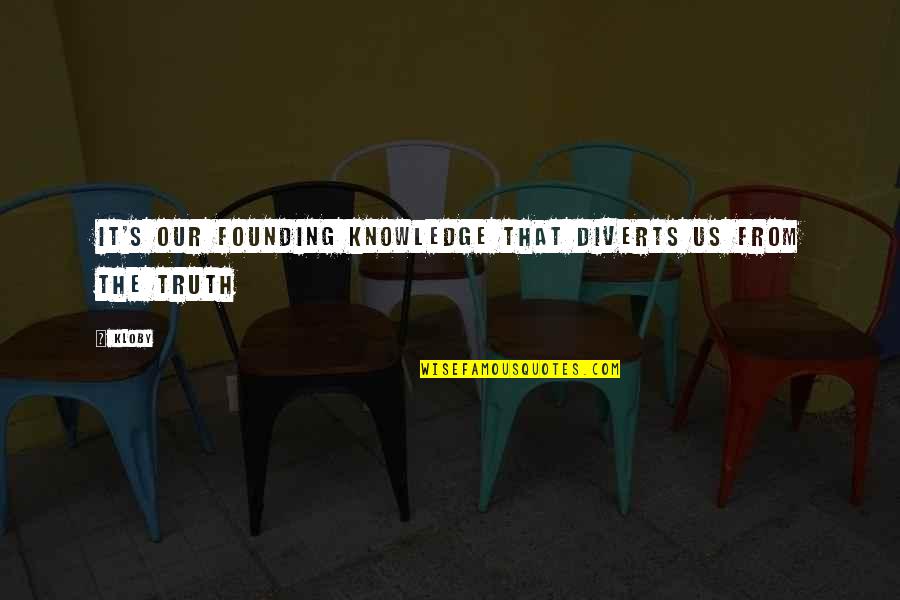 It's The Truth Quotes By Kloby: It's our founding knowledge that diverts us from