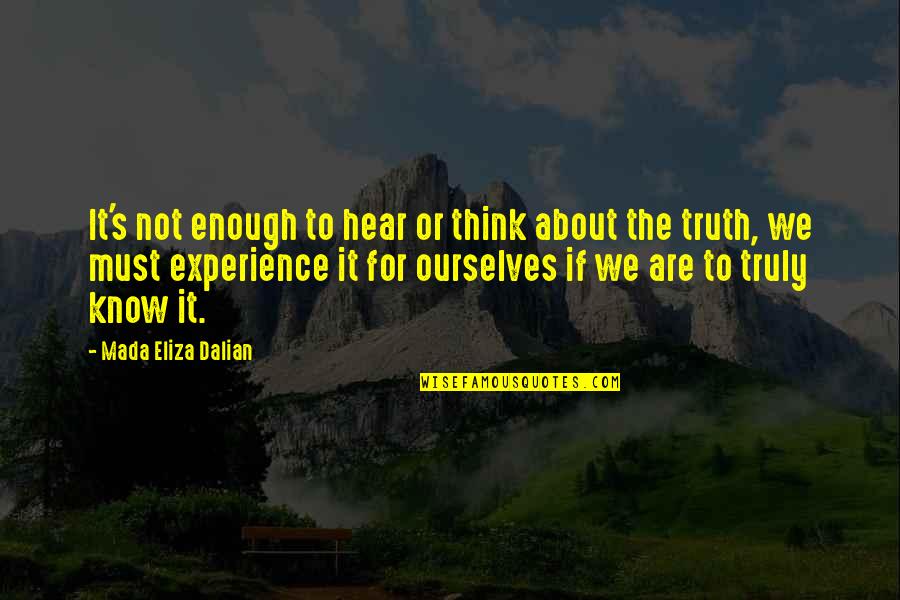 It's The Truth Quotes By Mada Eliza Dalian: It's not enough to hear or think about