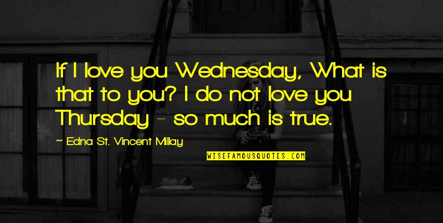 Its Thursday Quotes By Edna St. Vincent Millay: If I love you Wednesday, What is that