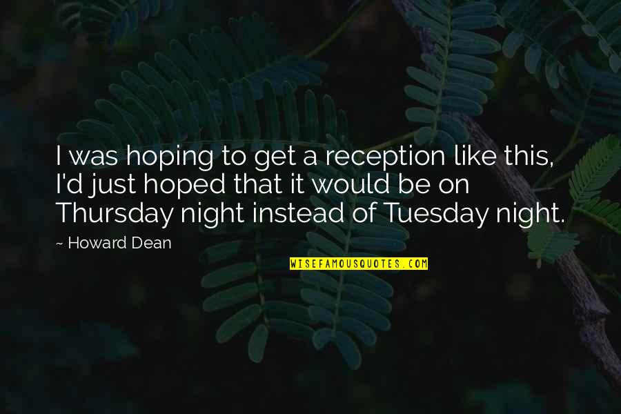 Its Thursday Quotes By Howard Dean: I was hoping to get a reception like