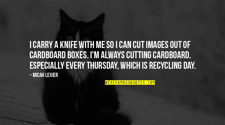 Its Thursday Quotes By Micah Lexier: I carry a knife with me so I