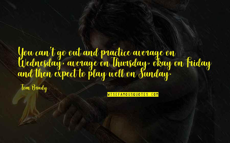 Its Thursday Quotes By Tom Brady: You can't go out and practice average on