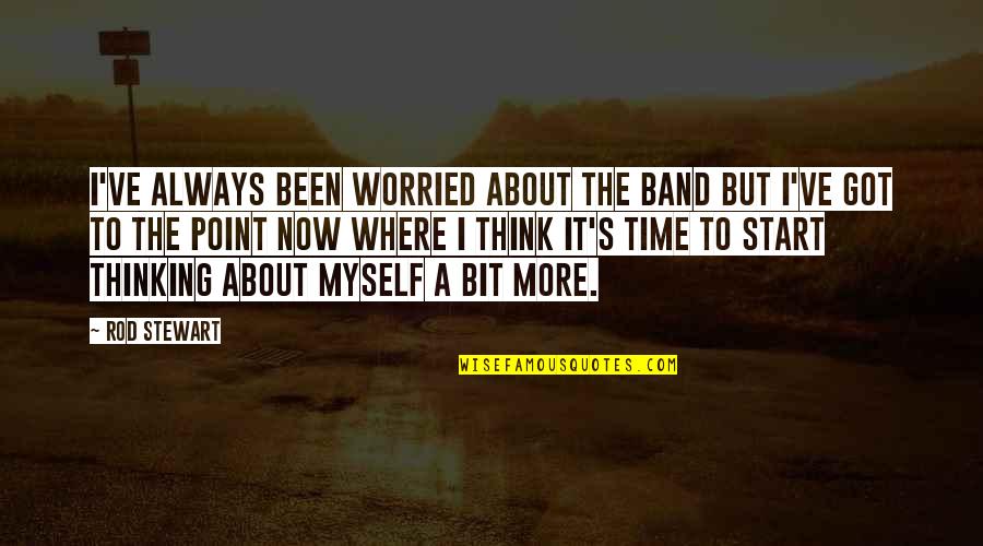 Its Time For Myself Quotes By Rod Stewart: I've always been worried about the band but