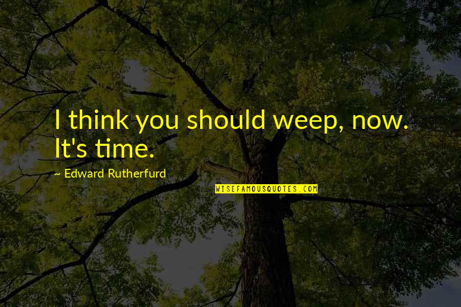 It's Time Now Quotes By Edward Rutherfurd: I think you should weep, now. It's time.