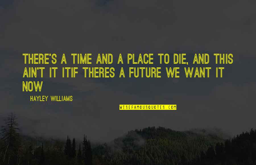 It's Time Now Quotes By Hayley Williams: There's a time and a place to die,