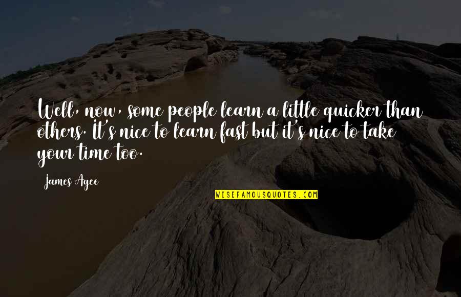 It's Time Now Quotes By James Agee: Well, now, some people learn a little quicker