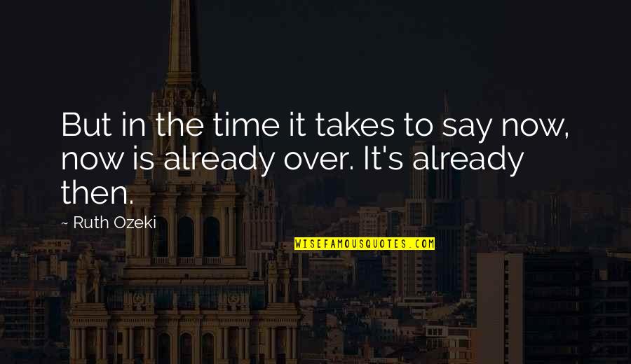 It's Time Now Quotes By Ruth Ozeki: But in the time it takes to say