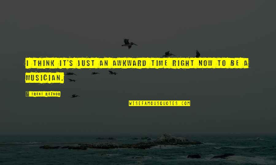 It's Time Now Quotes By Trent Reznor: I think it's just an awkward time right