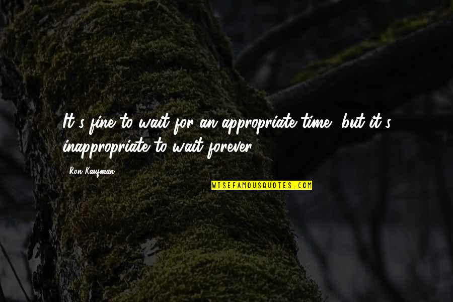 It's Time Quotes By Ron Kaufman: It's fine to wait for an appropriate time,