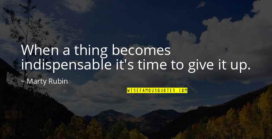 It's Time To Give Up Quotes By Marty Rubin: When a thing becomes indispensable it's time to