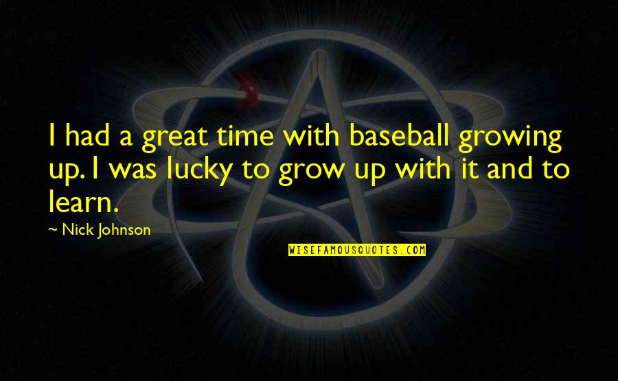 It's Time To Grow Up Quotes By Nick Johnson: I had a great time with baseball growing