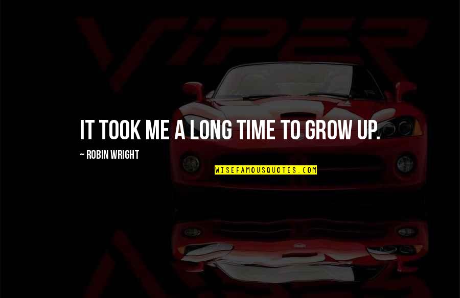 It's Time To Grow Up Quotes By Robin Wright: It took me a long time to grow