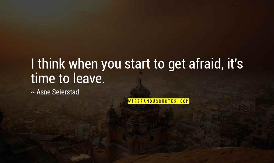 It's Time To Leave Quotes By Asne Seierstad: I think when you start to get afraid,