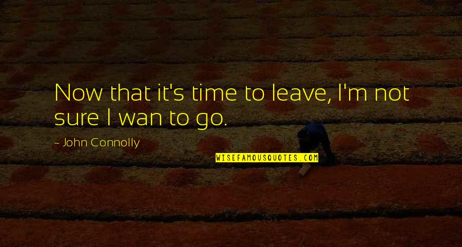 It's Time To Leave Quotes By John Connolly: Now that it's time to leave, I'm not