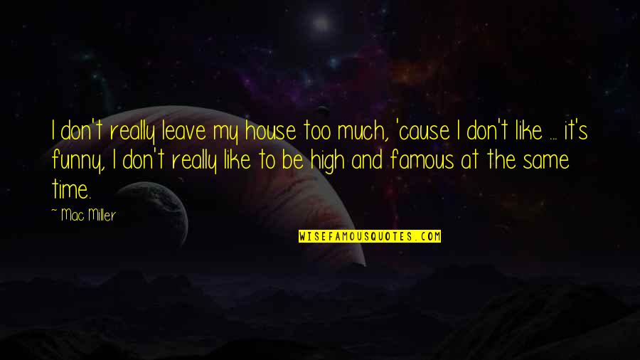 It's Time To Leave Quotes By Mac Miller: I don't really leave my house too much,