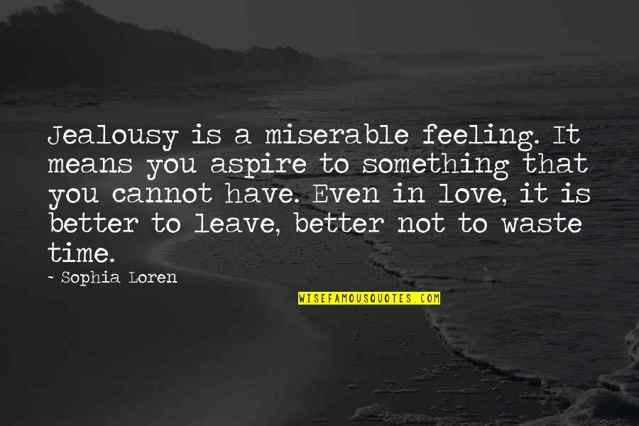 It's Time To Leave Quotes By Sophia Loren: Jealousy is a miserable feeling. It means you