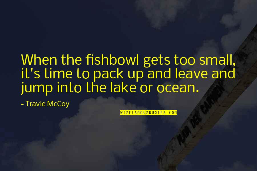 It's Time To Leave Quotes By Travie McCoy: When the fishbowl gets too small, it's time