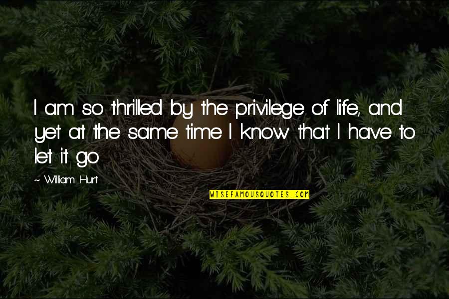 It's Time To Let Go Quotes By William Hurt: I am so thrilled by the privilege of