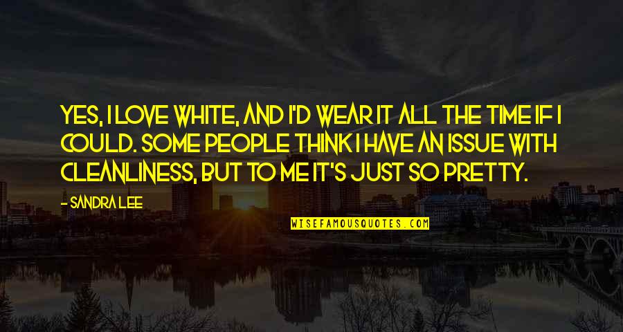 It's Time To Love Me Quotes By Sandra Lee: Yes, I love white, and I'd wear it It's Time To Love Me Quotes By Sandra Lee: Yes, I love white, and I'd wear it