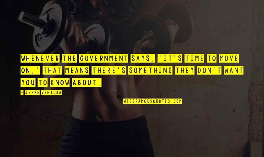 It's Time To Move On Quotes By Jesse Ventura: Whenever the government says, 'It's time to move It's Time To Move On Quotes By Jesse Ventura: Whenever the government says, 'It's time to move