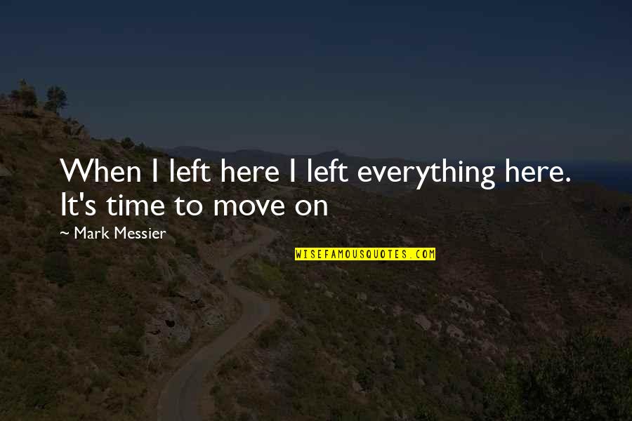 It's Time To Move On Quotes By Mark Messier: When I left here I left everything here.