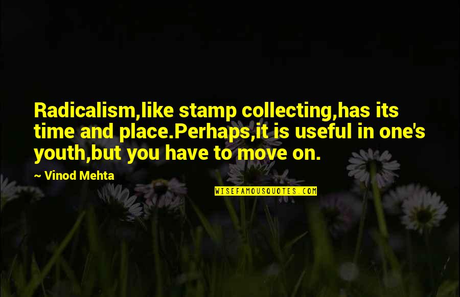 It's Time To Move On Quotes By Vinod Mehta: Radicalism,like stamp collecting,has its time and place.Perhaps,it is